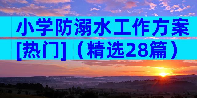 小学防溺水工作方案[热门]（精选28篇）